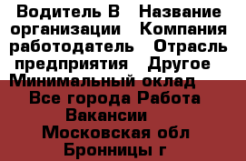 Водитель В › Название организации ­ Компания-работодатель › Отрасль предприятия ­ Другое › Минимальный оклад ­ 1 - Все города Работа » Вакансии   . Московская обл.,Бронницы г.